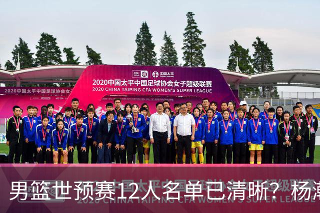 男篮世预赛12人名单已清晰？杨瀚森赵继伟领衔：周琦赵睿全被抛弃